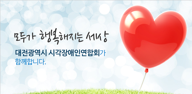 모두가 행복해지는 세상! 대전광역시 시각장애인연합회가 함께합니다